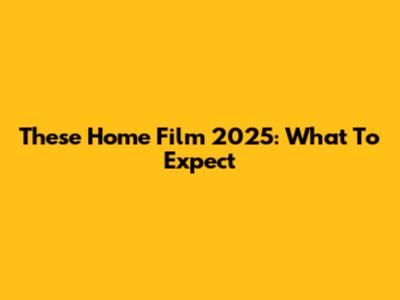 These Home Film 2025: What To Expect
