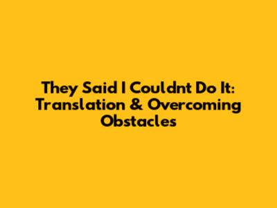 They Said I Couldn't Do It: Translation & Overcoming Obstacles