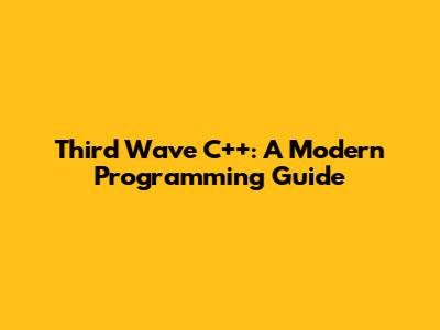 Third Wave C++: A Modern Programming Guide