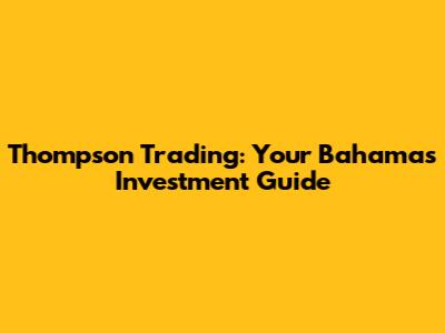Thompson Trading: Your Bahamas Investment Guide