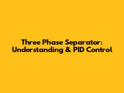 Three Phase Separator: Understanding & PID Control