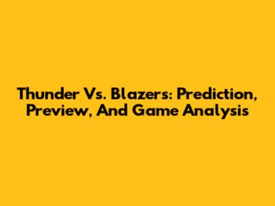 Thunder Vs. Blazers: Prediction, Preview, And Game Analysis