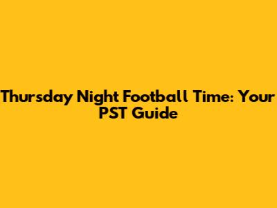 Thursday Night Football Time: Your PST Guide