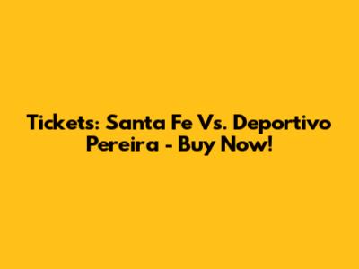 Tickets: Santa Fe Vs. Deportivo Pereira - Buy Now!