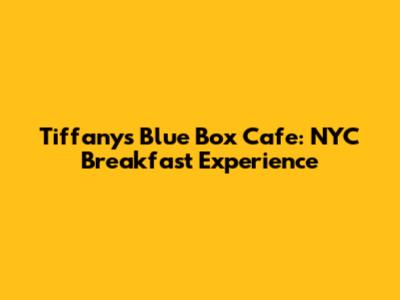 Tiffany's Blue Box Cafe: NYC Breakfast Experience