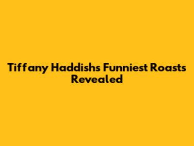 Tiffany Haddish's Funniest Roasts Revealed