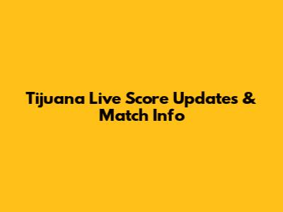 Tijuana Live Score Updates & Match Info