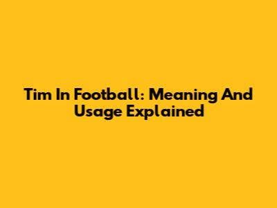 Tim In Football: Meaning And Usage Explained