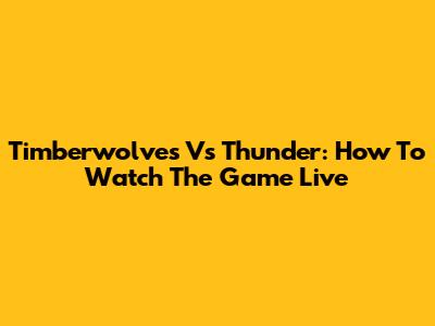 Timberwolves Vs Thunder: How To Watch The Game Live