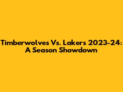 Timberwolves Vs. Lakers 2023-24: A Season Showdown