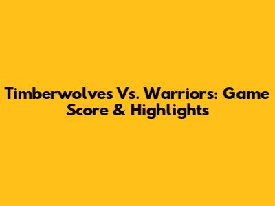 Timberwolves Vs. Warriors: Game Score & Highlights