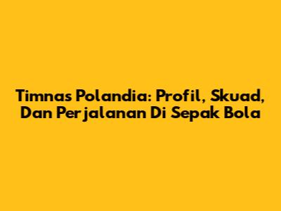 Timnas Polandia: Profil, Skuad, Dan Perjalanan Di Sepak Bola