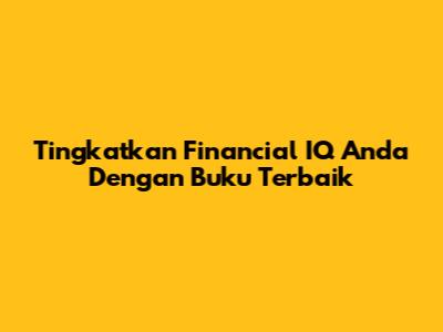 Tingkatkan Financial IQ Anda Dengan Buku Terbaik