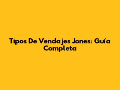 Tipos De Vendajes Jones: Guía Completa