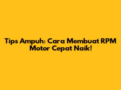 Tips Ampuh: Cara Membuat RPM Motor Cepat Naik!