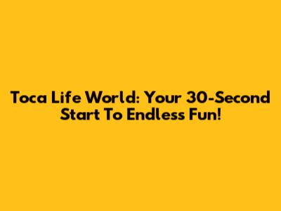 Toca Life World: Your 30-Second Start To Endless Fun!