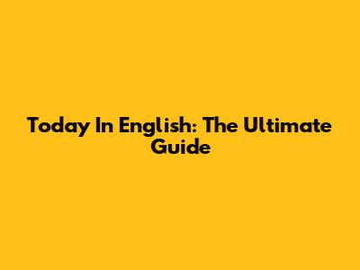 Today In English: The Ultimate Guide