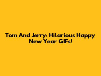 Tom And Jerry: Hilarious Happy New Year GIFs!