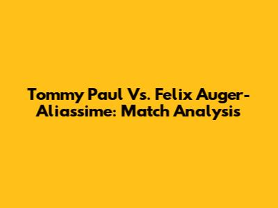 Tommy Paul Vs. Felix Auger-Aliassime: Match Analysis