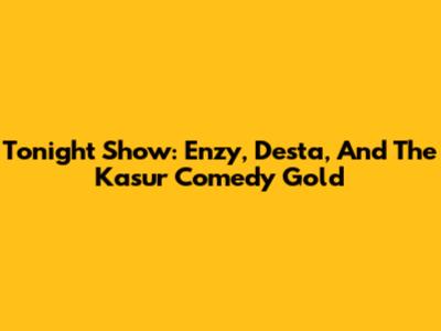 Tonight Show: Enzy, Desta, And The Kasur Comedy Gold