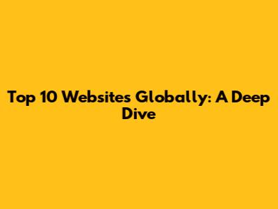 Top 10 Websites Globally: A Deep Dive