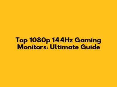 Top 1080p 144Hz Gaming Monitors: Ultimate Guide