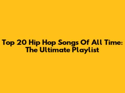 Top 20 Hip Hop Songs Of All Time: The Ultimate Playlist