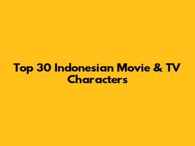 Top 30 Indonesian Movie & TV Characters