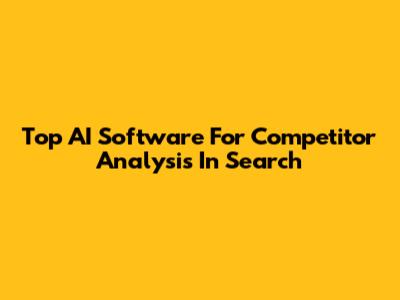 Top AI Software For Competitor Analysis In Search