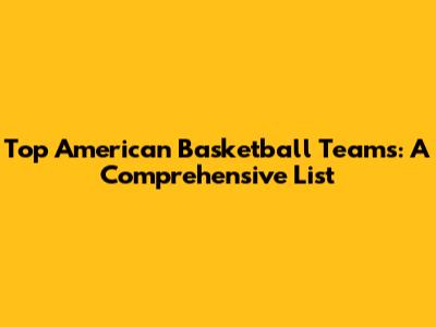 Top American Basketball Teams: A Comprehensive List