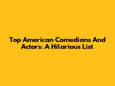 Top American Comedians And Actors: A Hilarious List