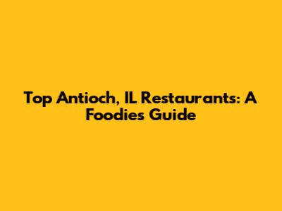 Top Antioch, IL Restaurants: A Foodie's Guide