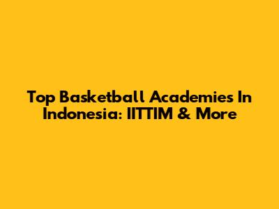 Top Basketball Academies In Indonesia: IITTIM & More