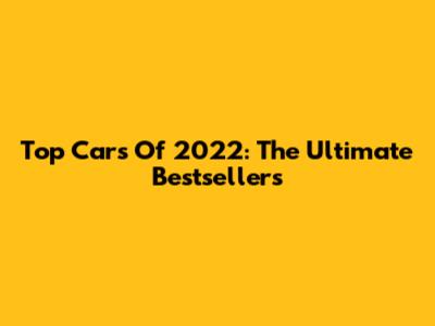 Top Cars Of 2022: The Ultimate Bestsellers