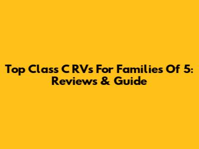 Top Class C RVs For Families Of 5: Reviews & Guide