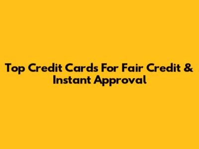 Top Credit Cards For Fair Credit & Instant Approval