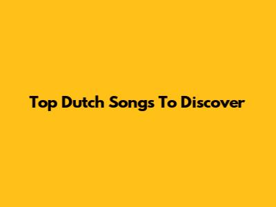 Top Dutch Songs To Discover