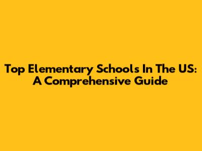Top Elementary Schools In The US: A Comprehensive Guide