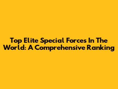 Top Elite Special Forces In The World: A Comprehensive Ranking
