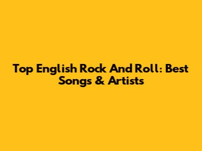 Top English Rock And Roll: Best Songs & Artists