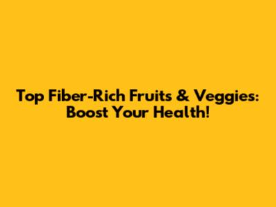 Top Fiber-Rich Fruits & Veggies: Boost Your Health!