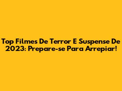 Top Filmes De Terror E Suspense De 2023: Prepare-se Para Arrepiar!