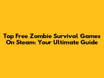 Top Free Zombie Survival Games On Steam: Your Ultimate Guide
