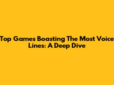 Top Games Boasting The Most Voice Lines: A Deep Dive