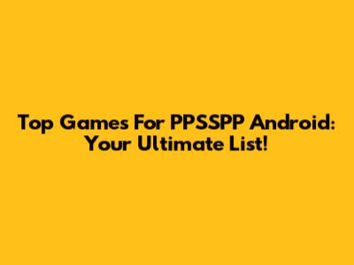 Top Games For PPSSPP Android: Your Ultimate List!