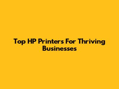 Top HP Printers For Thriving Businesses