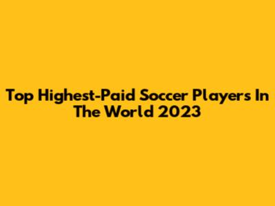Top Highest-Paid Soccer Players In The World 2023