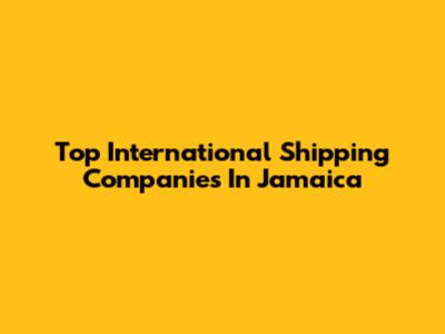 Top International Shipping Companies In Jamaica