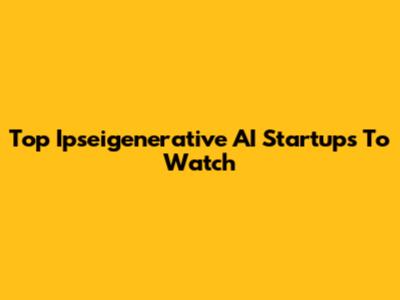 Top Ipseigenerative AI Startups To Watch
