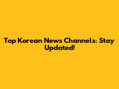 Top Korean News Channels: Stay Updated!